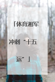 体育湘军冲刺“十五运”