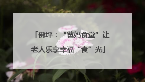 佛坪：“爸妈食堂”让老人乐享幸福“食”光