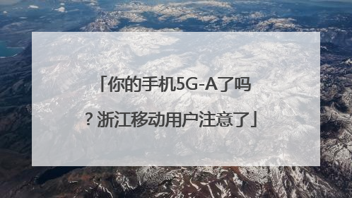 你的手机5G-A了吗？浙江移动用户注意了