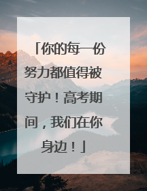 你的每一份努力都值得被守护！高考期间，我们在你身边！