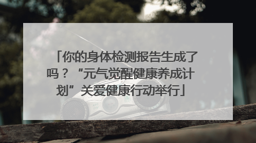 你的身体检测报告生成了吗？“元气觉醒健康养成计划”关爱健康行动举行