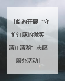 临湘开展“守护江豚的微笑·清江清湖”志愿服务活动