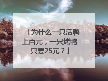 为什么一只活鸭上百元，一只烤鸭只要25元？