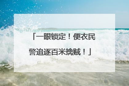 一眼锁定！便衣民警追逐百米擒贼！