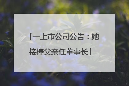 一上市公司公告：她接棒父亲任董事长