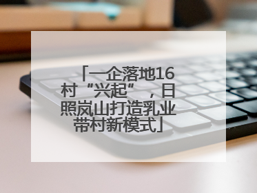 一企落地16村“兴起”，日照岚山打造乳业带村新模式