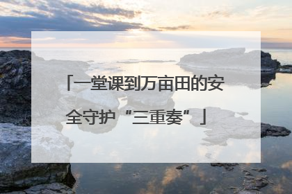 一堂课到万亩田的安全守护“三重奏”