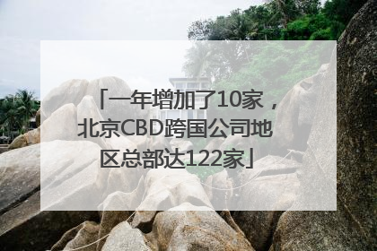 一年增加了10家，北京CBD跨国公司地区总部达122家