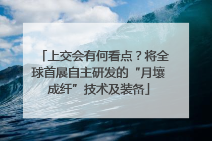 上交会有何看点？将全球首展自主研发的“月壤成纤”技术及装备