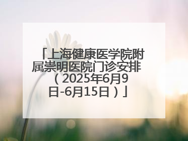 上海健康医学院附属崇明医院门诊安排（2025年6月9日-6月15日）
