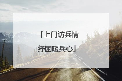 上门访兵情 纾困暖兵心