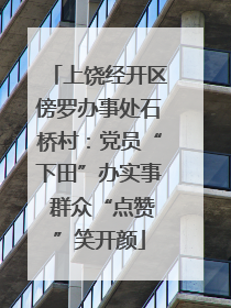 上饶经开区傍罗办事处石桥村：党员“下田”办实事 群众“点赞”笑开颜