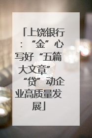上饶银行：“金”心写好“五篇大文章” “贷”动企业高质量发展