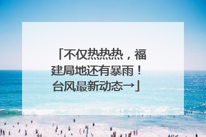 不仅热热热，福建局地还有暴雨！台风最新动态→