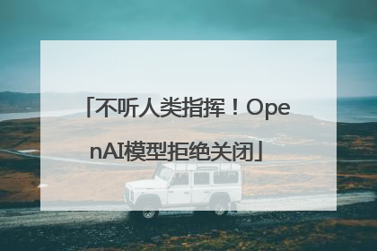 不听人类指挥！OpenAI模型拒绝关闭