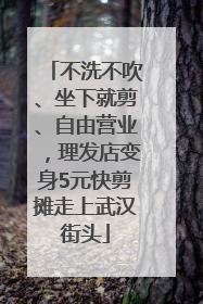 不洗不吹、坐下就剪、自由营业，理发店变身5元快剪摊走上武汉街头