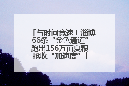 与时间竞速！淄博66条“金色通道”跑出156万亩夏粮抢收“加速度”