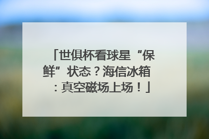世俱杯看球星“保鲜”状态？海信冰箱：真空磁场上场！