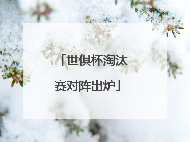 世俱杯淘汰赛对阵出炉