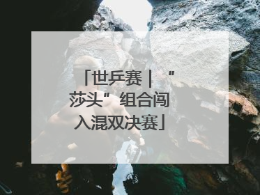 世乒赛｜“莎头”组合闯入混双决赛