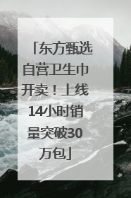 东方甄选自营卫生巾开卖！上线14小时销量突破30万包