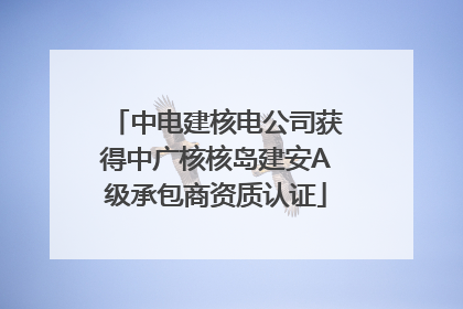 中电建核电公司获得中广核核岛建安A级承包商资质认证