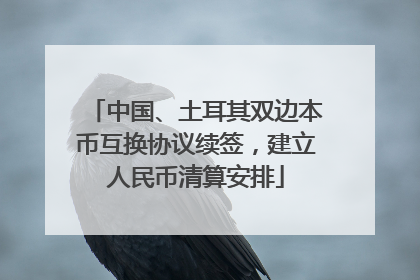 中国、土耳其双边本币互换协议续签，建立人民币清算安排