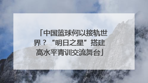 中国篮球何以接轨世界？“明日之星”搭建高水平青训交流舞台