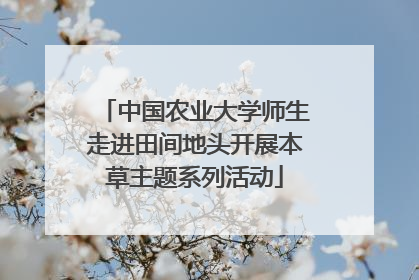 中国农业大学师生走进田间地头开展本草主题系列活动