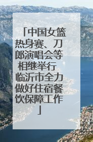 中国女篮热身赛、刀郎演唱会等相继举行 临沂市全力做好住宿餐饮保障工作