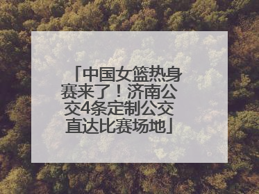 中国女篮热身赛来了！济南公交4条定制公交直达比赛场地