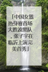 中国女篮热身赛首场大胜波黑队，张子宇在临沂上演完美首秀