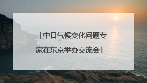 中日气候变化问题专家在东京举办交流会