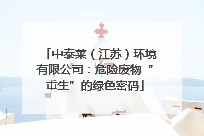 中泰莱（江苏）环境有限公司：危险废物“重生”的绿色密码