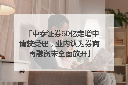 中泰证券60亿定增申请获受理，业内认为券商再融资未全面放开
