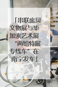 串联庞贝文物展与毕加索艺术展“两馆特展专线车”在南宁发车