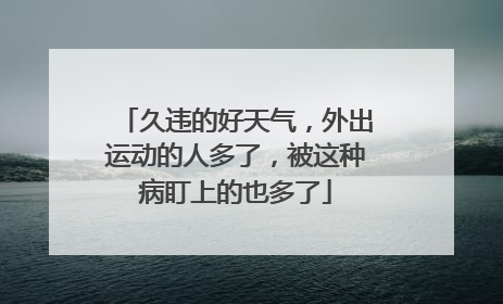 久违的好天气，外出运动的人多了，被这种病盯上的也多了