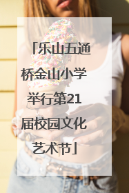 乐山五通桥金山小学举行第21届校园文化艺术节