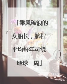 乘风破浪的女船长，航程平均每年可绕地球一周