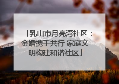 乳山市月亮湾社区：金婚携手共行 家庭文明构建和谐社区