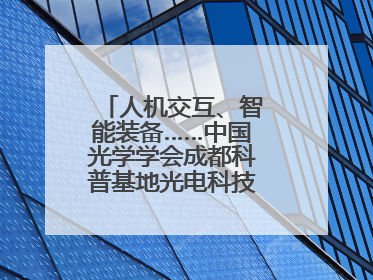 人机交互、智能装备……中国光学学会成都科普基地光电科技馆对外开放