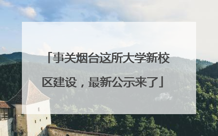 事关烟台这所大学新校区建设，最新公示来了