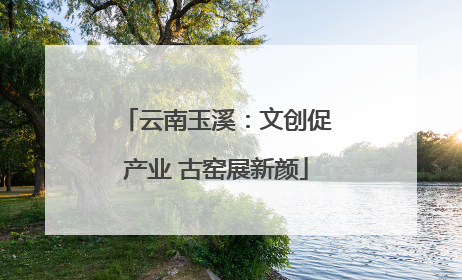 云南玉溪：文创促产业 古窑展新颜