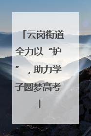 云岗街道全力以“护”，助力学子圆梦高考