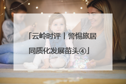 云岭时评丨警惕旅居同质化发展苗头④