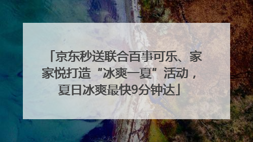 京东秒送联合百事可乐、家家悦打造“冰爽一夏”活动，夏日冰爽最快9分钟达