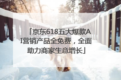 京东618五大爆款AI营销产品全免费，全面助力商家生意增长
