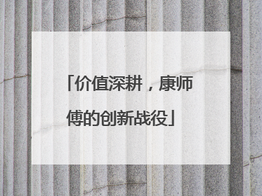 价值深耕，康师傅的创新战役