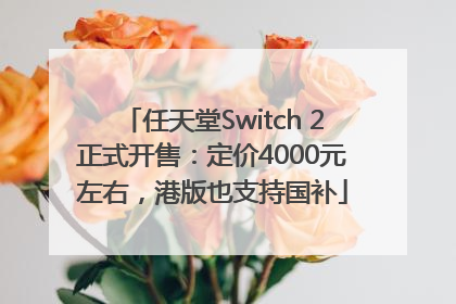 任天堂Switch 2正式开售：定价4000元左右，港版也支持国补