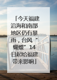 今天福建沿海和南部地区仍有暴雨，台风“蝴蝶”14日起给福建带来影响